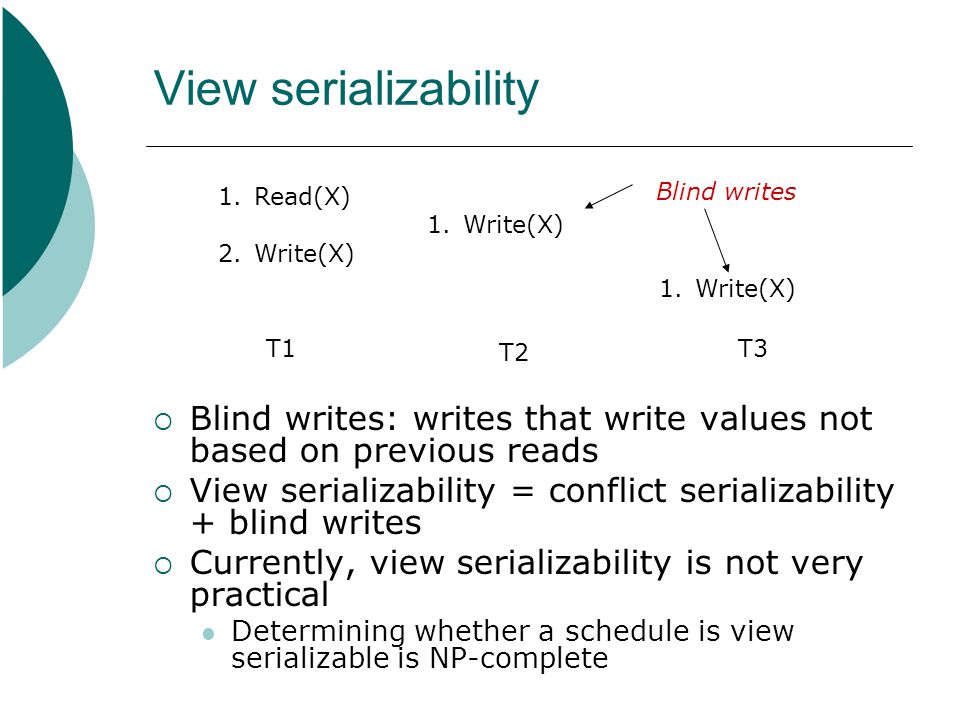 View serializability Blind writes: writes that write values not based on previous reads.