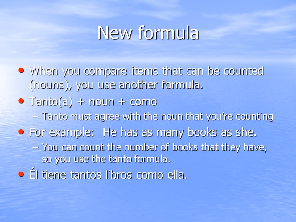 New formula When you compare items that can be counted (nouns), you use another formula. Tanto(a) + noun + como.
