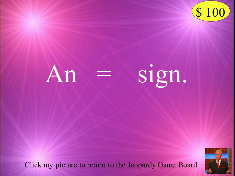 $ 100 An = sign. Click my picture to return to the Jeopardy Game Board