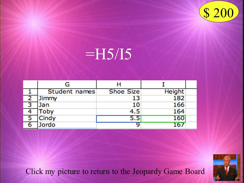 $ 200 =H5/I5 Click my picture to return to the Jeopardy Game Board