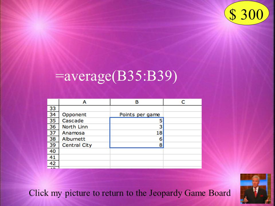 $ 300 =average(B35:B39) Click my picture to return to the Jeopardy Game Board