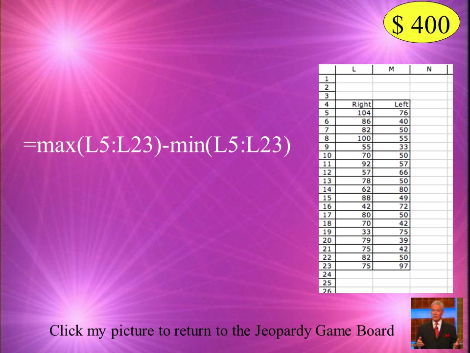 $ 400 =max(L5:L23)-min(L5:L23) Click my picture to return to the Jeopardy Game Board