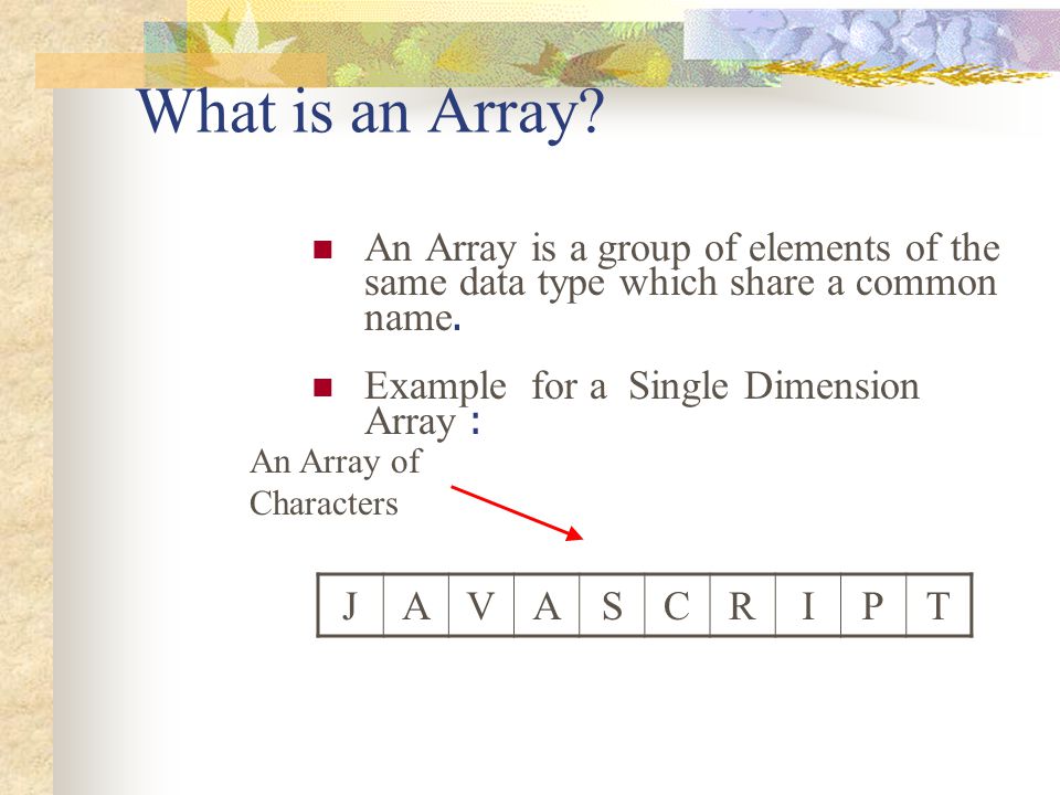 What is an Array An Array is a group of elements of the same data type which share a common name. Example for a Single Dimension Array :