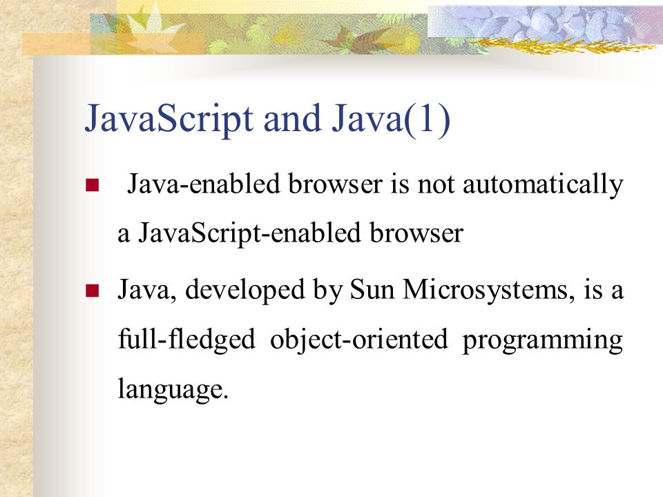 JavaScript and Java(1) Java-enabled browser is not automatically a JavaScript-enabled browser.