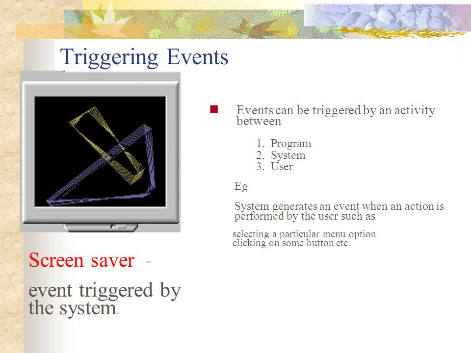 Triggering Events Screen saver - event triggered by the system.