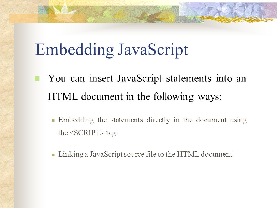 Embedding JavaScript You can insert JavaScript statements into an HTML document in the following ways: