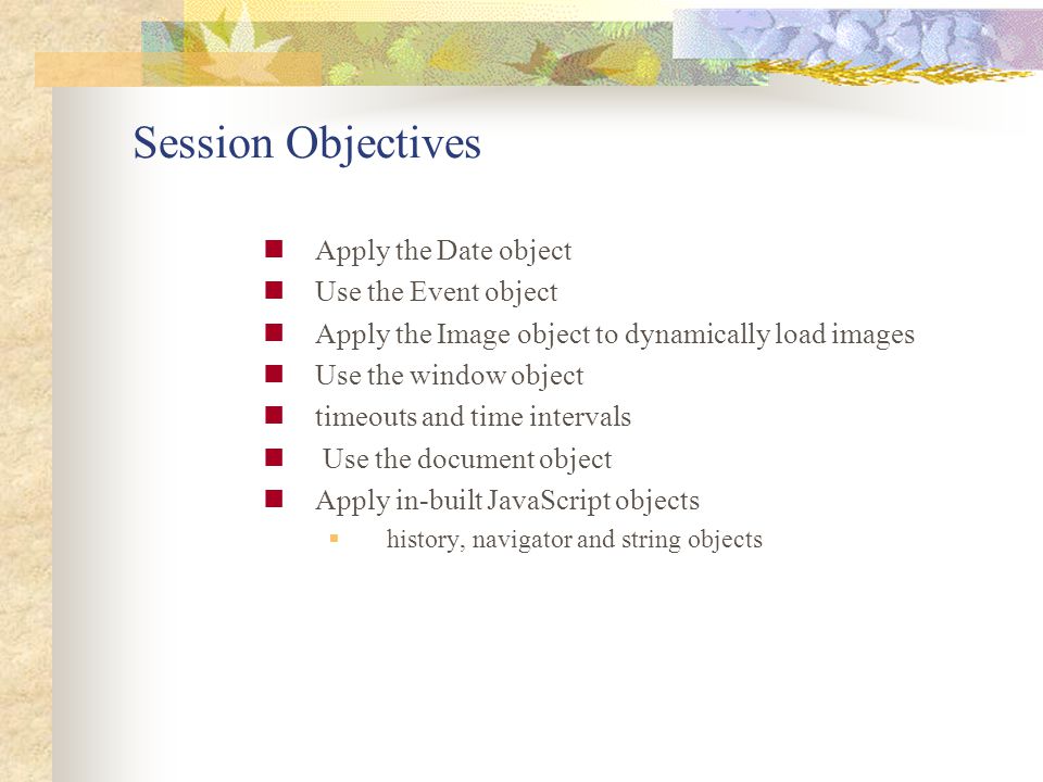 Session Objectives Apply the Date object Use the Event object