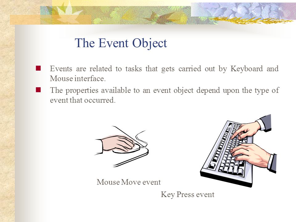 The Event Object Events are related to tasks that gets carried out by Keyboard and Mouse interface.