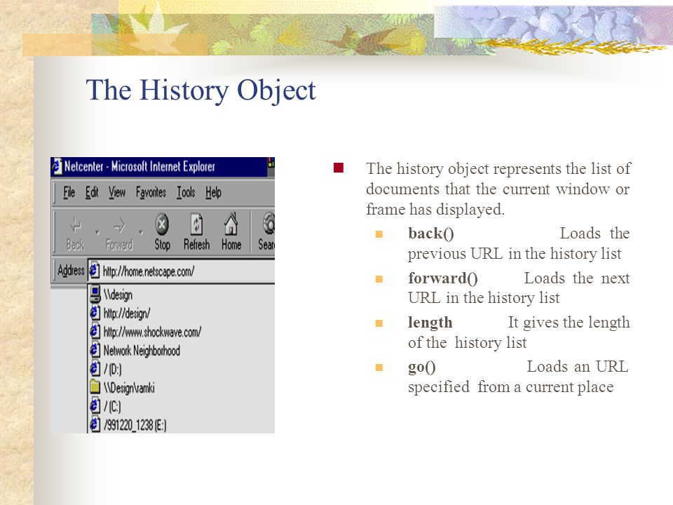 The History Object The history object represents the list of documents that the current window or frame has displayed.
