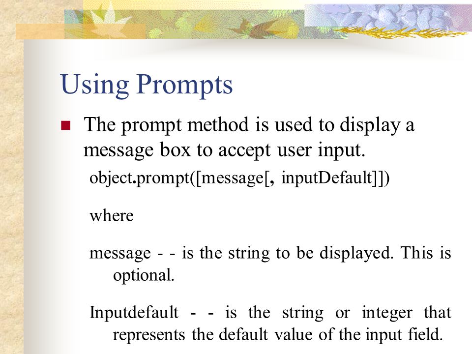 Using Prompts The prompt method is used to display a message box to accept user input. object.prompt([message[, inputDefault]])