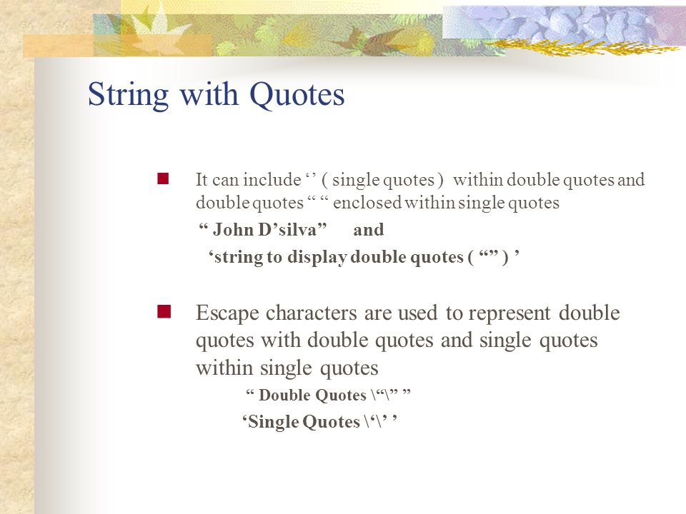 String with Quotes It can include ‘’ ( single quotes ) within double quotes and double quotes enclosed within single quotes.