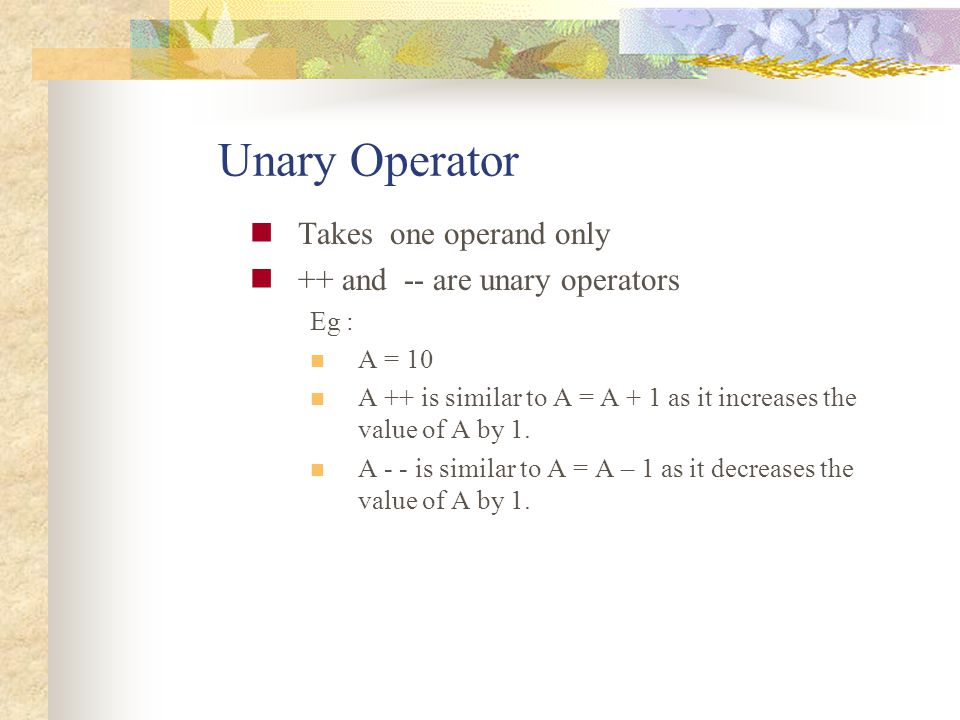 Unary Operator Takes one operand only ++ and -- are unary operators