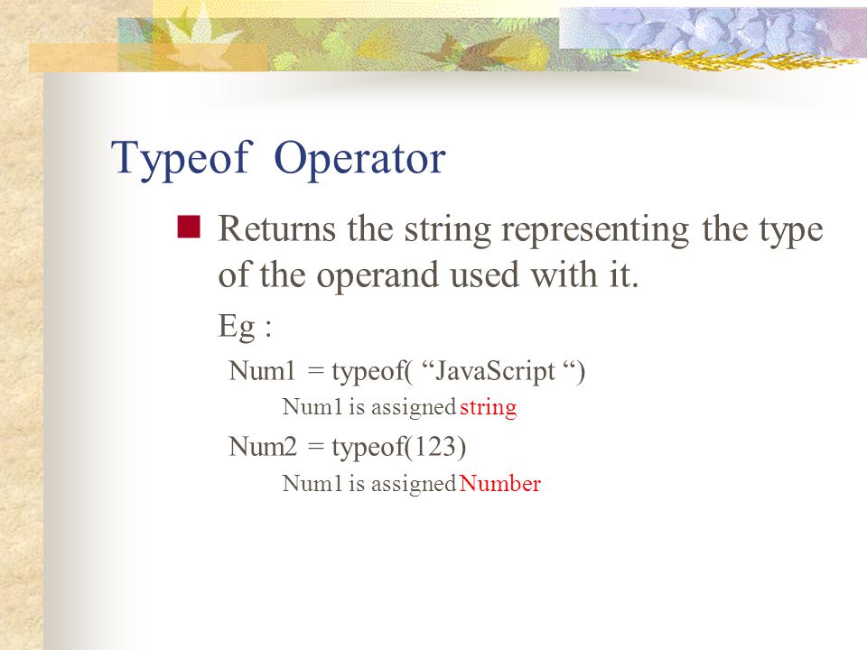 Typeof Operator Returns the string representing the type of the operand used with it. Eg : Num1 = typeof( JavaScript )