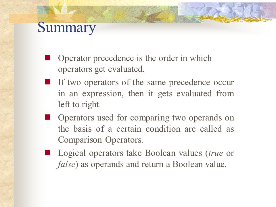 Summary Operator precedence is the order in which operators get evaluated.