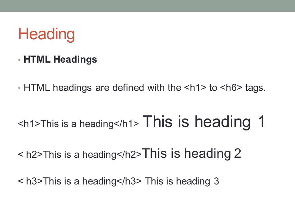 Heading HTML Headings. HTML headings are defined with the <h1> to <h6> tags. <h1>This is a heading</h1> This is heading 1.