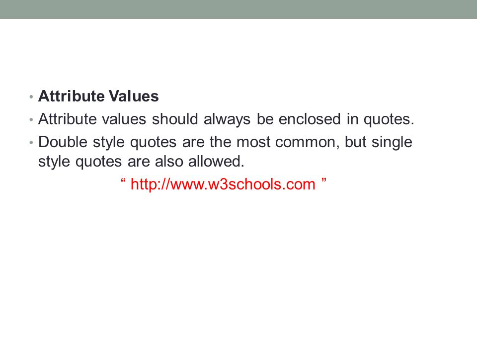 Attribute Values Attribute values should always be enclosed in quotes.