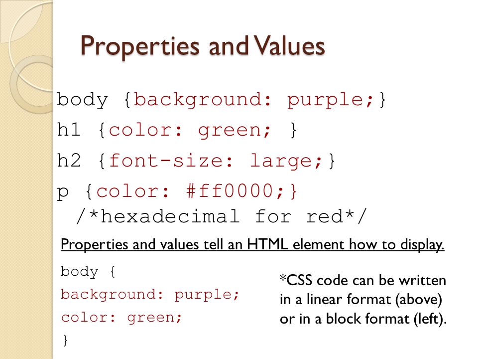Properties and Values body {background: purple;} h1 {color: green; } h2 {font-size: large;} p {color: #ff0000;} /*hexadecimal for red*/