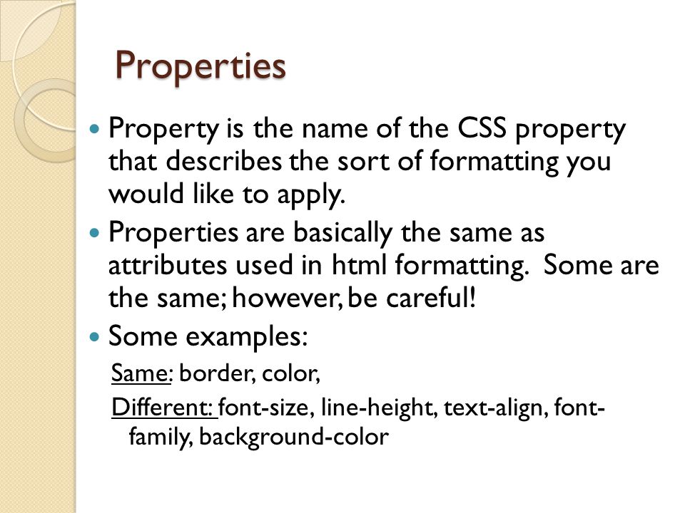 Properties Property is the name of the CSS property that describes the sort of formatting you would like to apply.