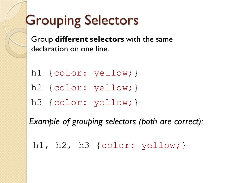 Grouping Selectors h1 {color: yellow;} h2 {color: yellow;}