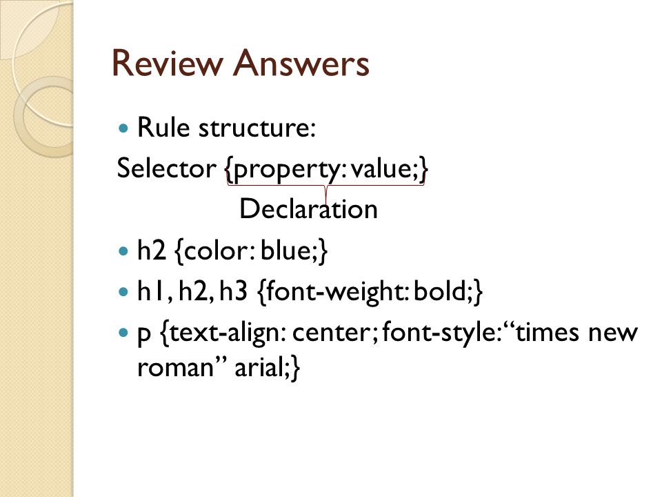 Review Answers Rule structure: Selector {property: value;} Declaration