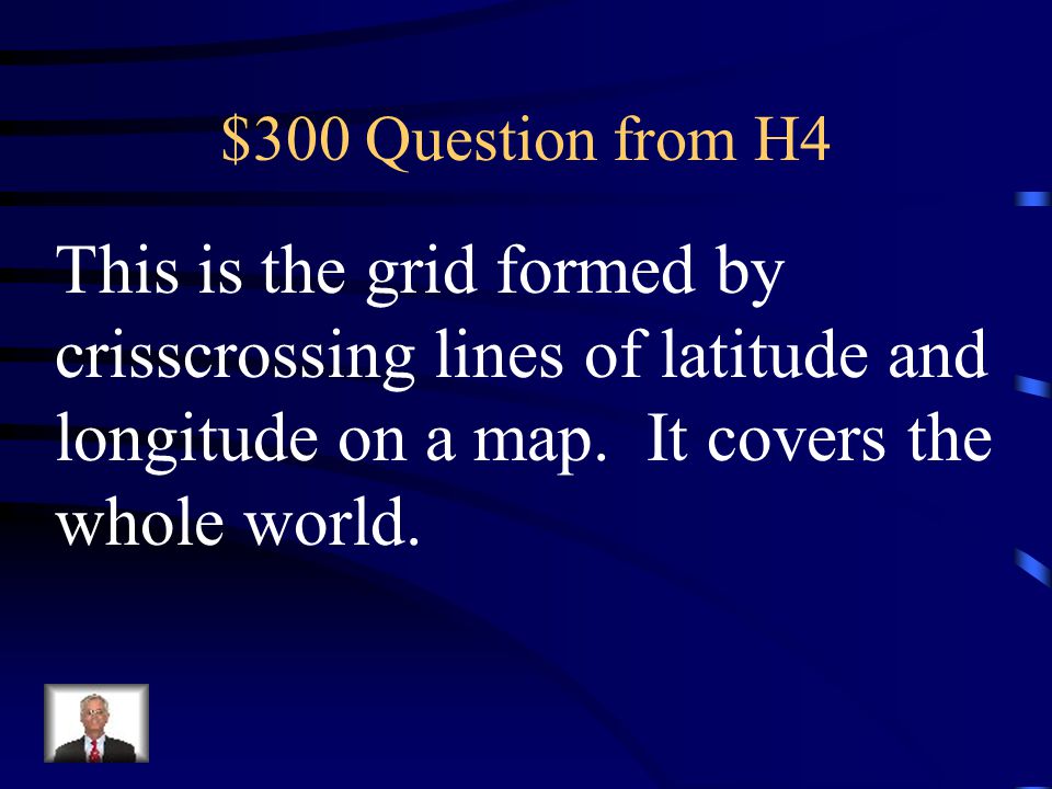 $300 Question from H4 This is the grid formed by crisscrossing lines of latitude and longitude on a map.