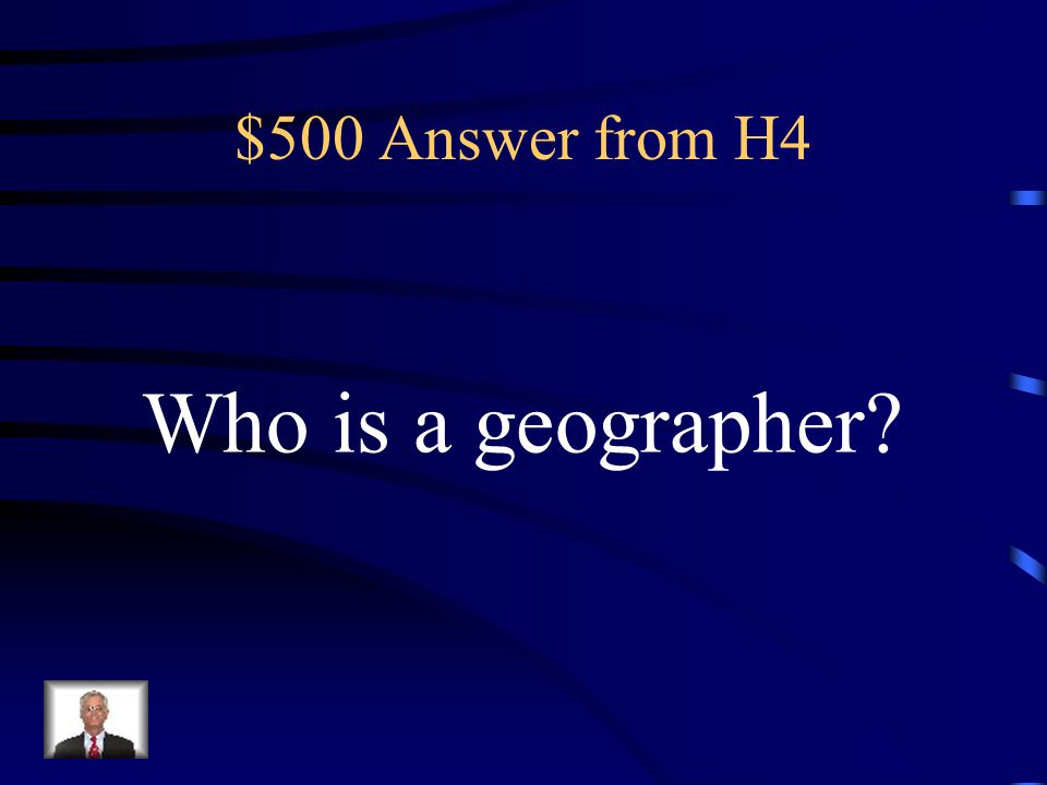 $500 Answer from H4 Who is a geographer