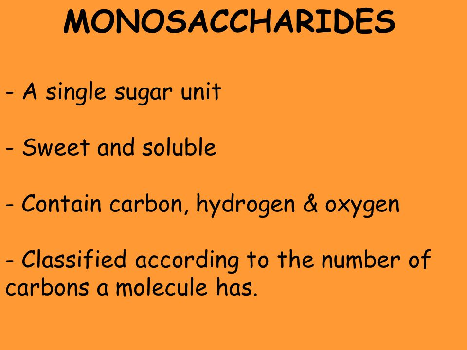 MONOSACCHARIDES A single sugar unit Sweet and soluble