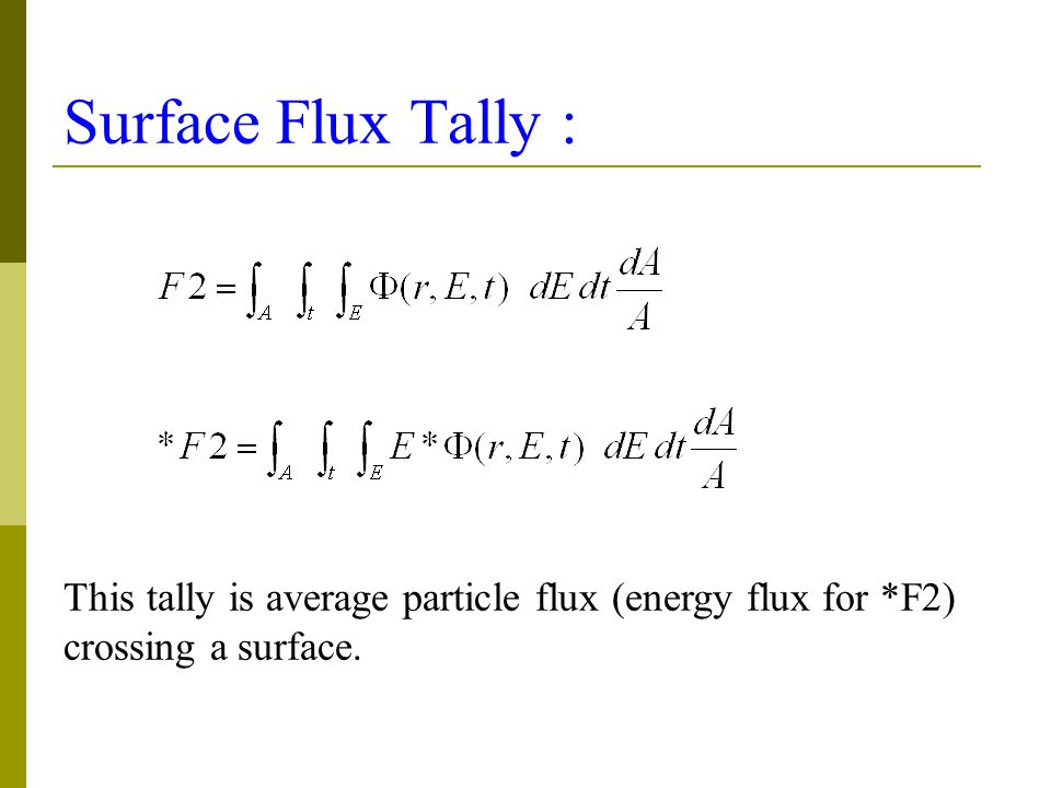 Surface Flux Tally : This tally is average particle flux (energy flux for *F2) crossing a surface.