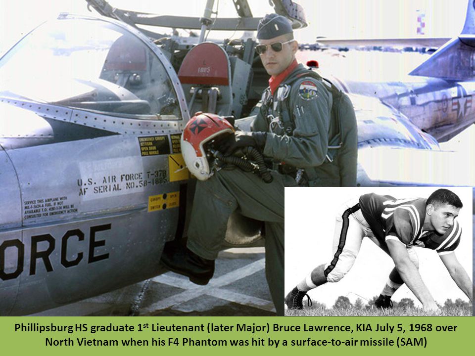 Phillipsburg HS graduate 1st Lieutenant (later Major) Bruce Lawrence, KIA July 5, 1968 over North Vietnam when his F4 Phantom was hit by a surface-to-air missile (SAM)