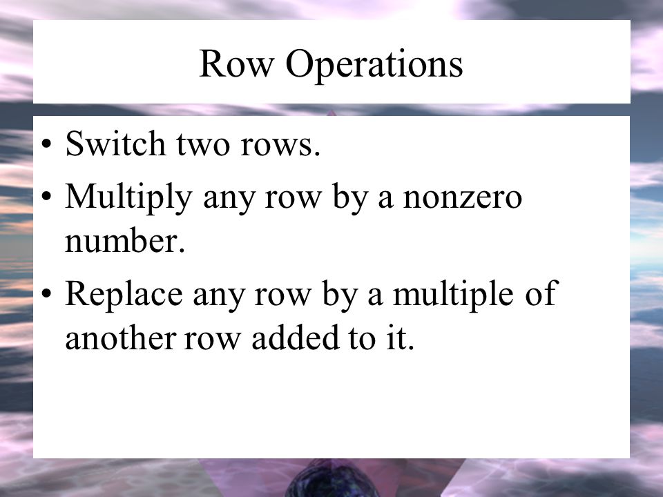 Row Operations Switch two rows. Multiply any row by a nonzero number.