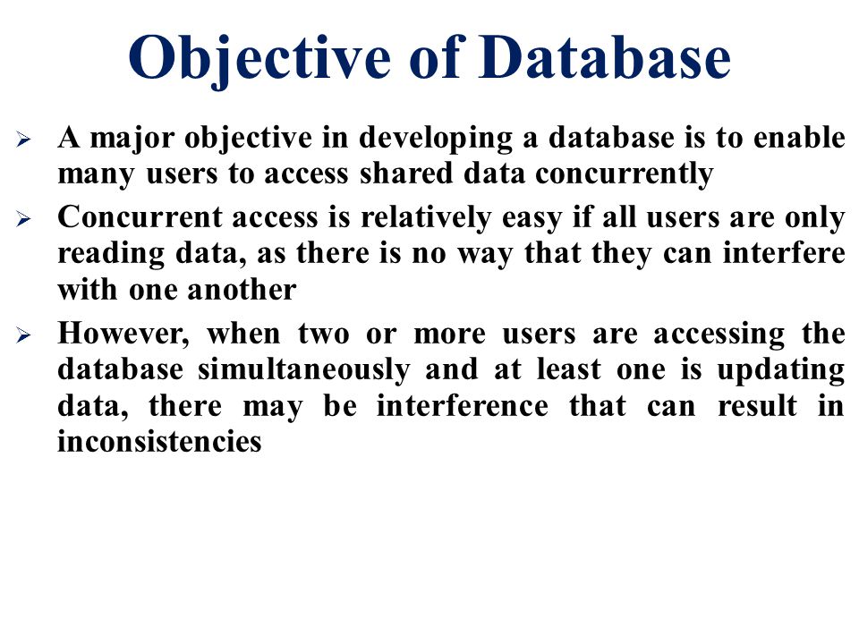 Objective of Database A major objective in developing a database is to enable many users to access shared data concurrently.