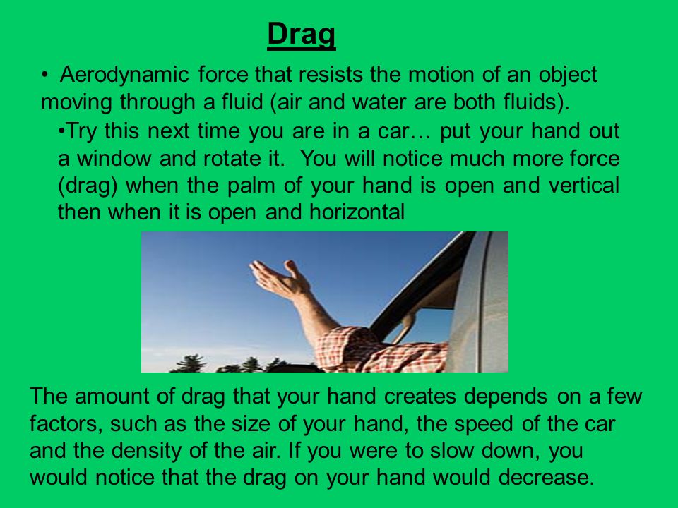 Drag Aerodynamic force that resists the motion of an object moving through a fluid (air and water are both fluids).