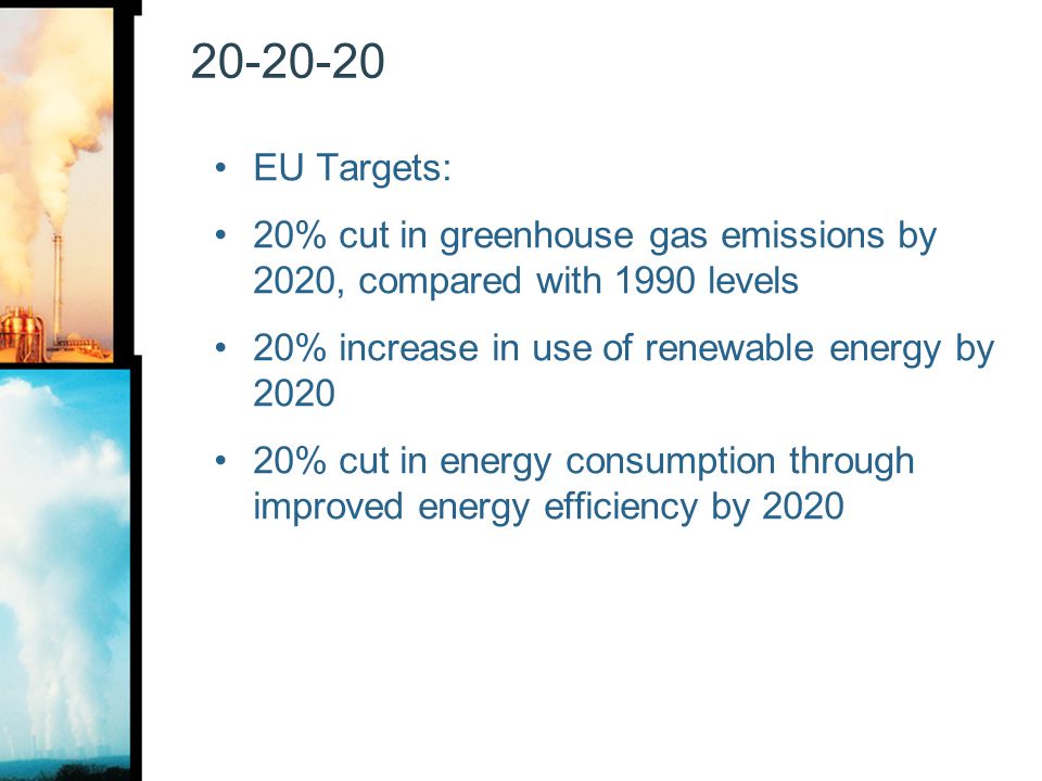 EU Targets: 20% cut in greenhouse gas emissions by 2020, compared with 1990 levels. 20% increase in use of renewable energy by