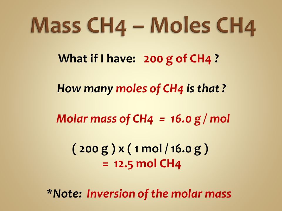 Mass CH4 – Moles CH4 What if I have: 200 g of CH4