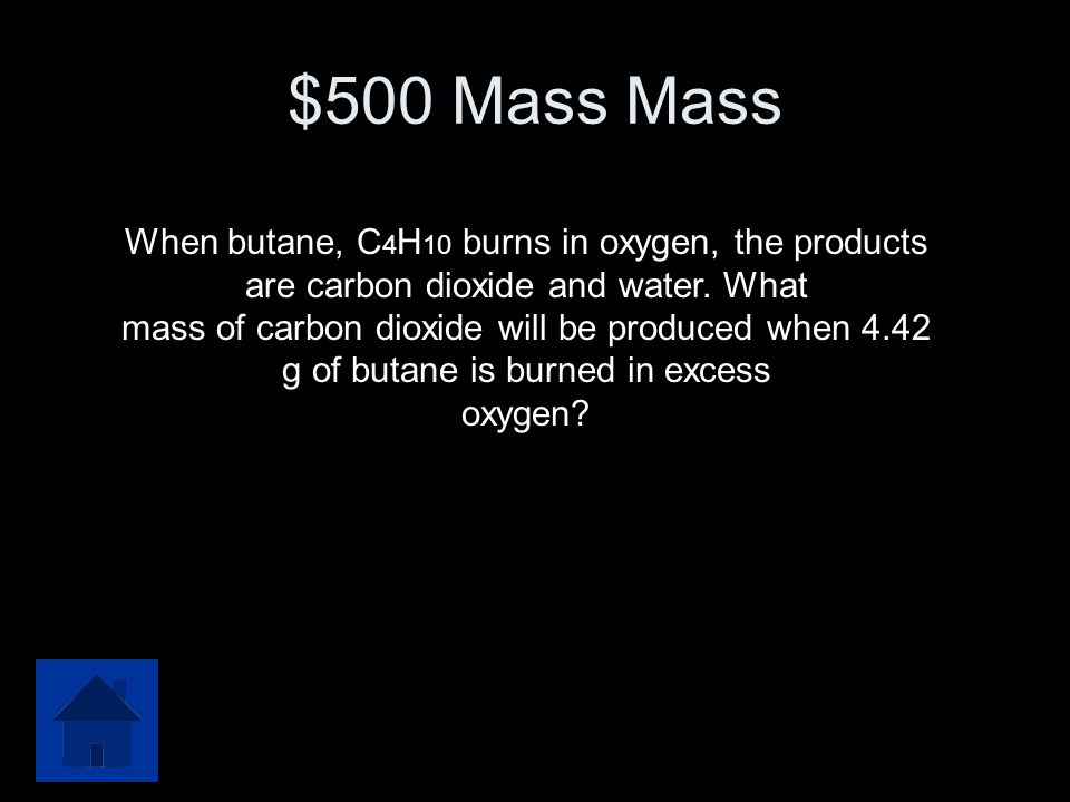 $500 Mass Mass When butane, C4H10 burns in oxygen, the products are carbon dioxide and water. What.