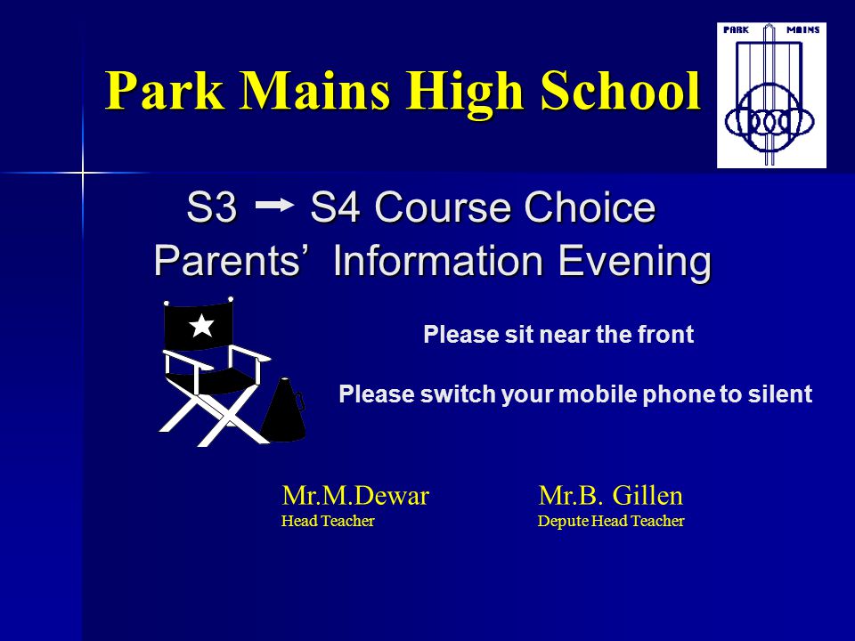 Park Mains High School S3 S4 Course Choice Parents’ Information Evening. Please sit near the front.