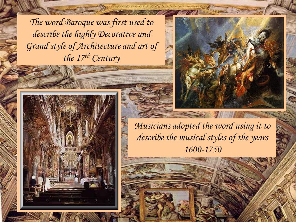 The word Baroque was first used to describe the highly Decorative and Grand style of Architecture and art of the 17th Century