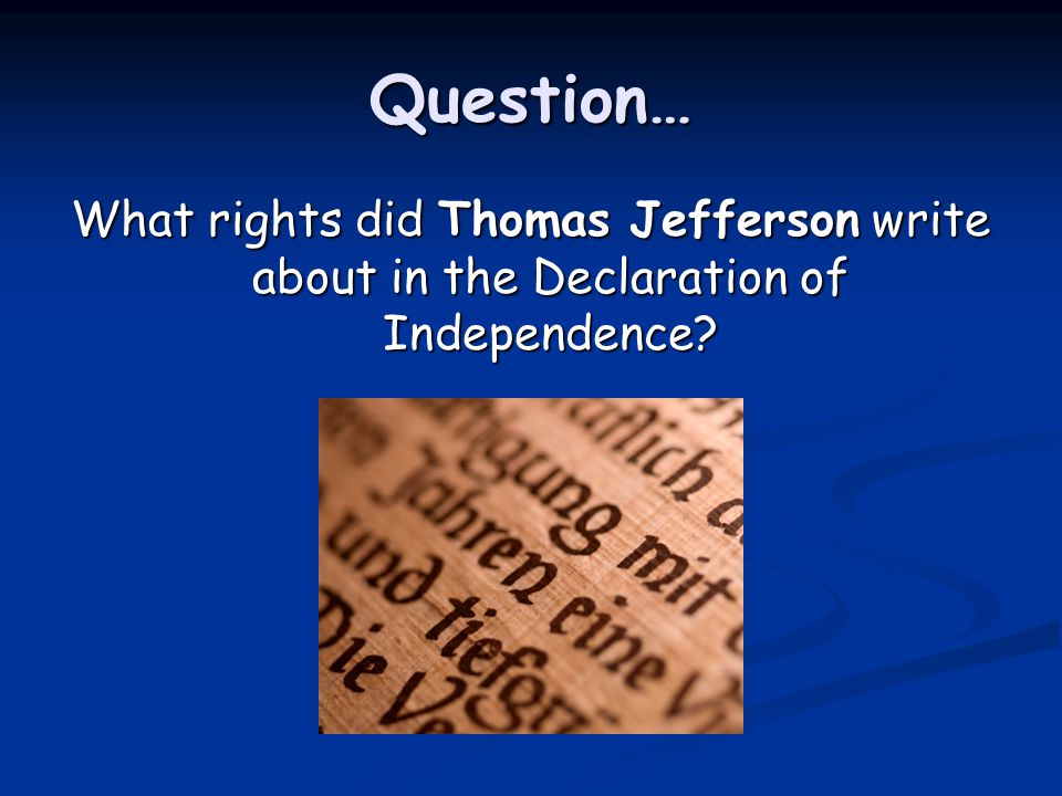 Question… What rights did Thomas Jefferson write about in the Declaration of Independence