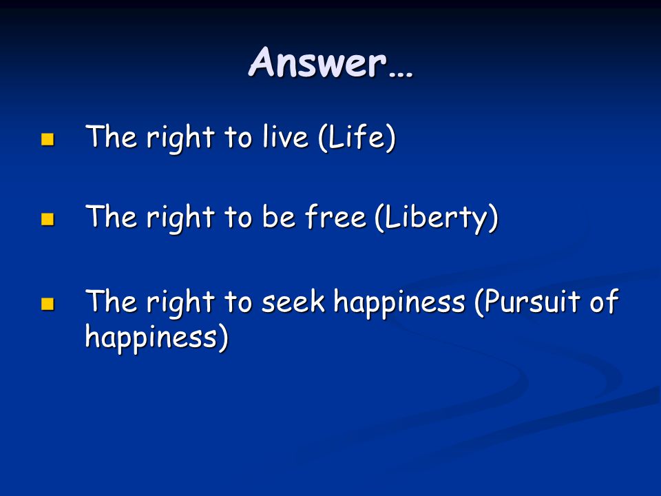 Answer… The right to live (Life) The right to be free (Liberty)