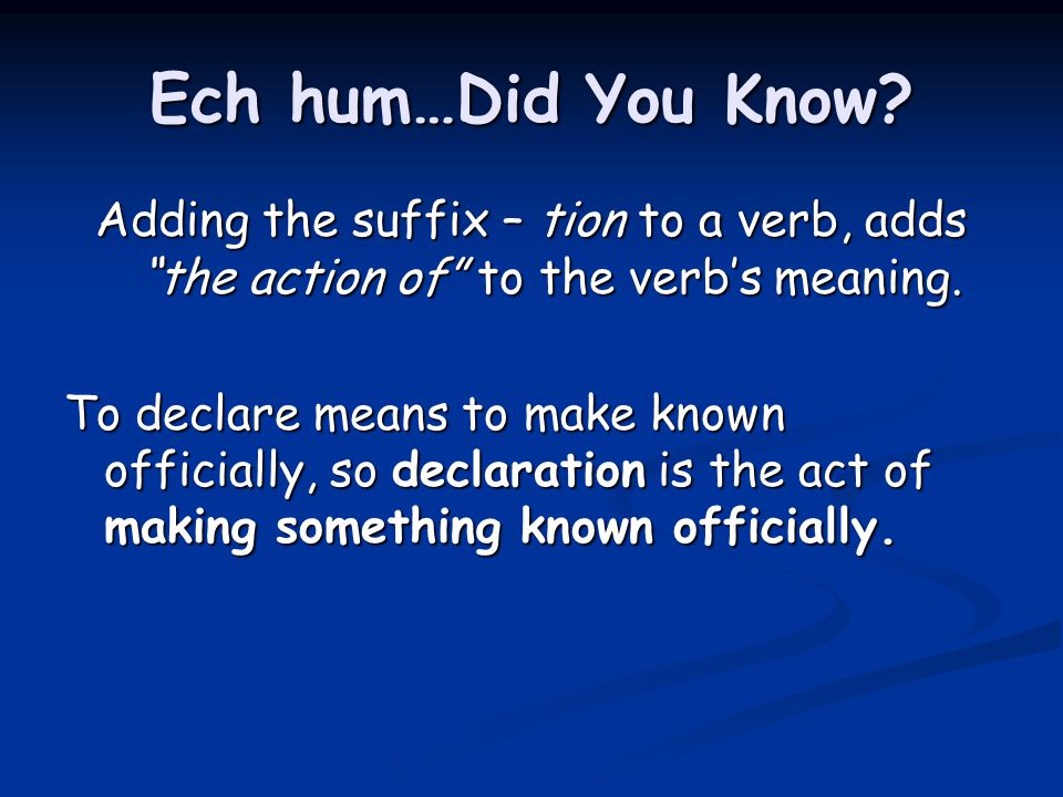 Ech hum…Did You Know Adding the suffix – tion to a verb, adds the action of to the verb’s meaning.