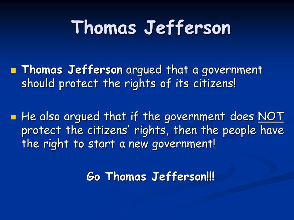 Thomas Jefferson Thomas Jefferson argued that a government should protect the rights of its citizens!