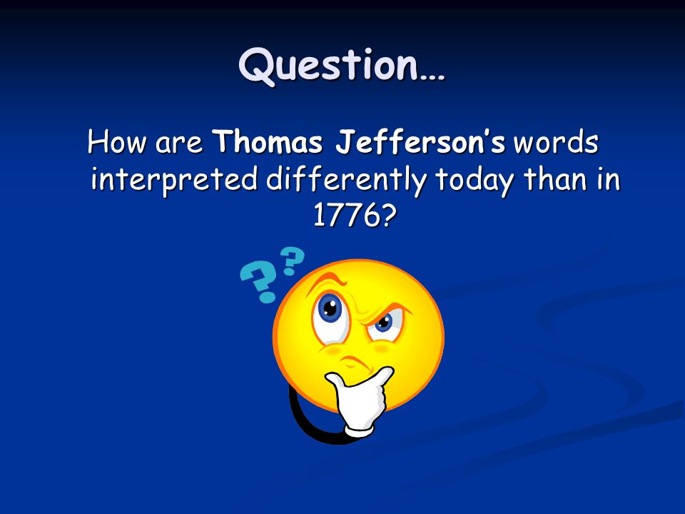 Question… How are Thomas Jefferson’s words interpreted differently today than in 1776