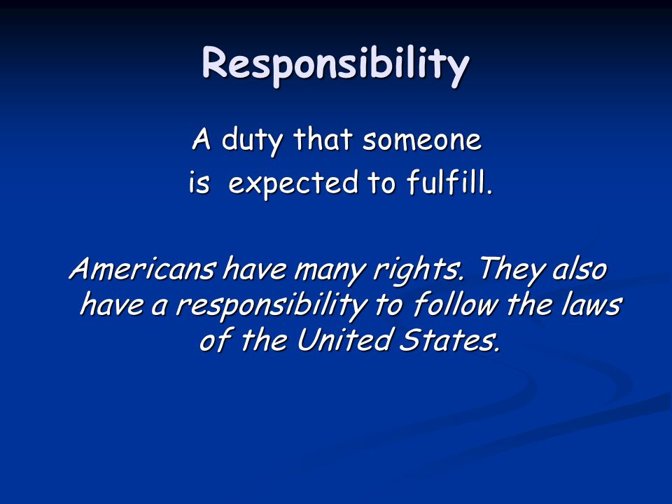 Responsibility A duty that someone is expected to fulfill.