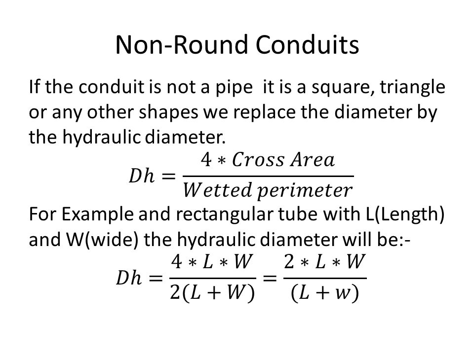 Non-Round Conduits If the conduit is not a pipe it is a square, triangle or any other shapes we replace the diameter by the hydraulic diameter.