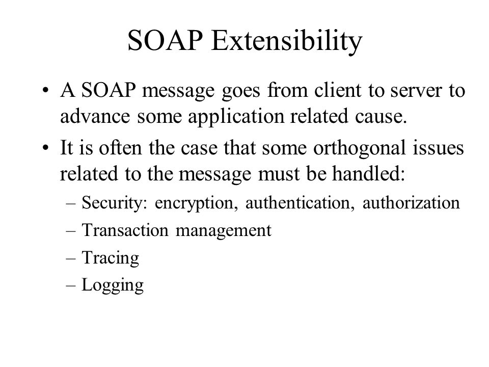 SOAP Extensibility A SOAP message goes from client to server to advance some application related cause.
