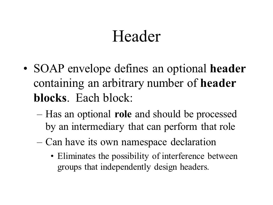 Header SOAP envelope defines an optional header containing an arbitrary number of header blocks. Each block: