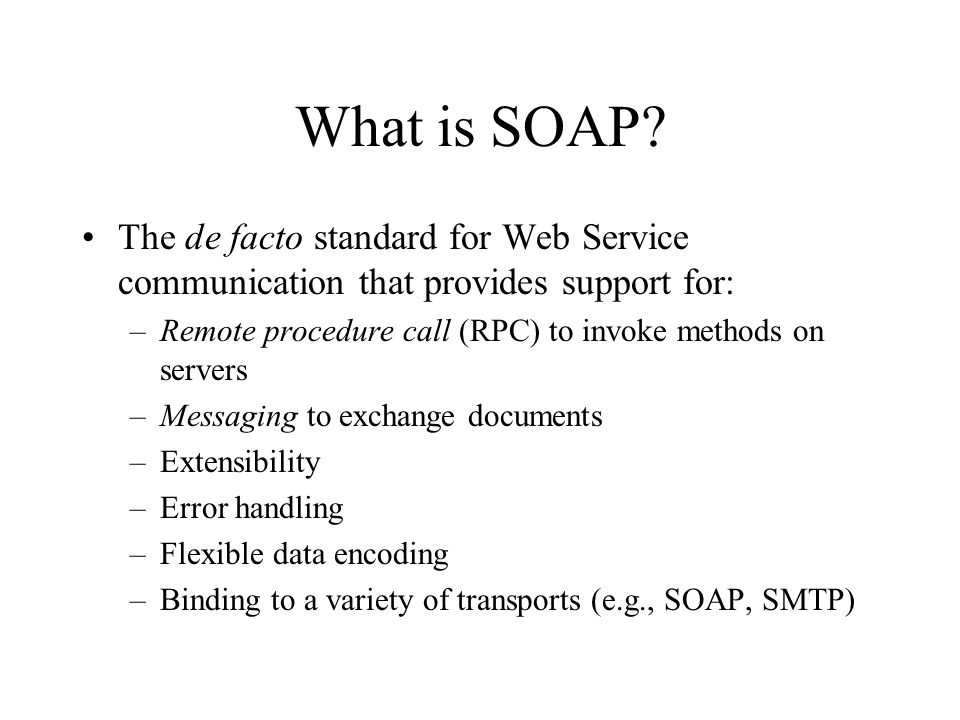 What is SOAP The de facto standard for Web Service communication that provides support for: