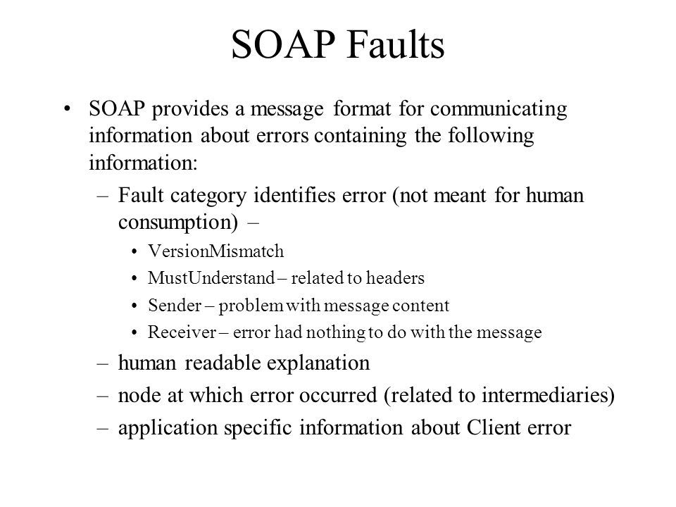 SOAP Faults SOAP provides a message format for communicating information about errors containing the following information: