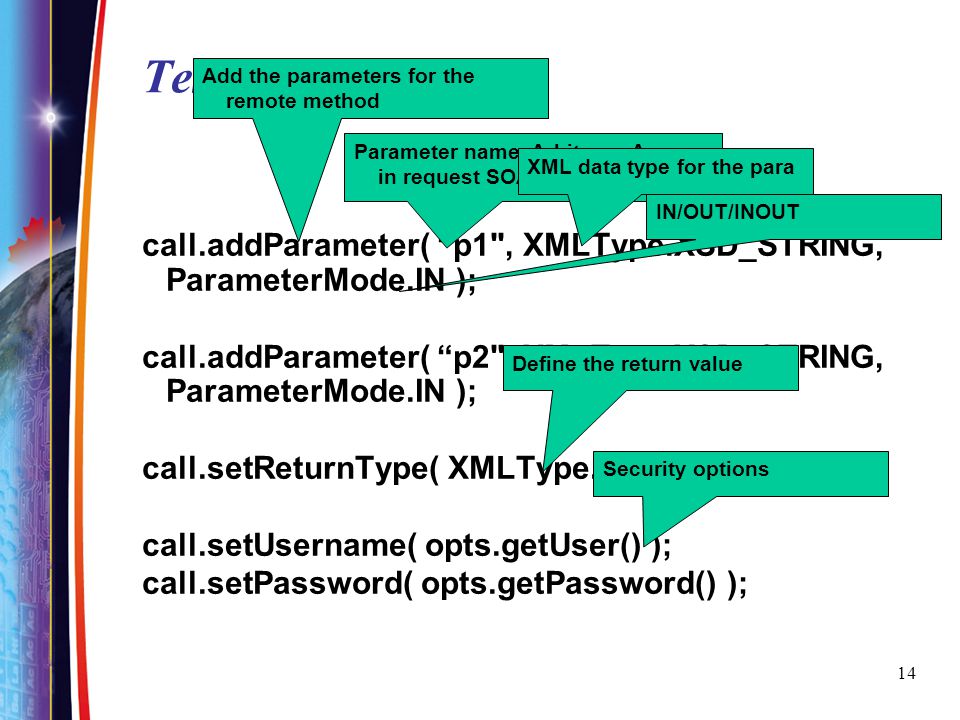 TestClient.java Add the parameters for the remote method. Parameter name. Arbitrary. Appear in request SOAP message.