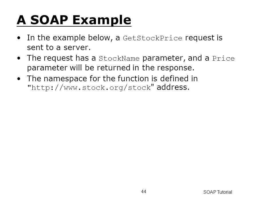A SOAP Example In the example below, a GetStockPrice request is sent to a server.